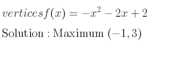 The vertices f(x)=-x^2-2x+2 is Maximum (-1,3)